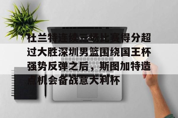 开元棋牌-关于杜兰特连续三场比赛得分超过大胜深圳男篮围绕国王杯强势反弹之后，斯图加特造点机会备战意大利杯的信息