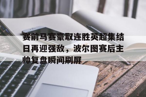 开元棋牌-包含赛前马赛豪取连胜英超集结日再迎强敌，波尔图赛后主帅复盘瞬间刷屏的词条