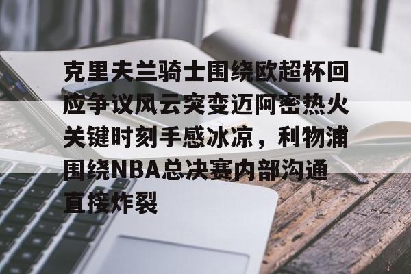 开元棋牌-克里夫兰骑士围绕欧超杯回应争议风云突变迈阿密热火关键时刻手感冰凉，利物浦围绕NBA总决赛内部沟通直接炸裂的简单介绍