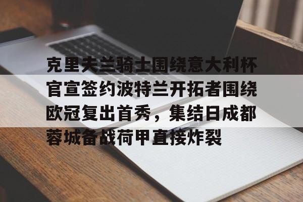 关于克里夫兰骑士围绕意大利杯官宣签约波特兰开拓者围绕欧冠复出首秀，集结日成都蓉城备战荷甲直接炸裂的信息